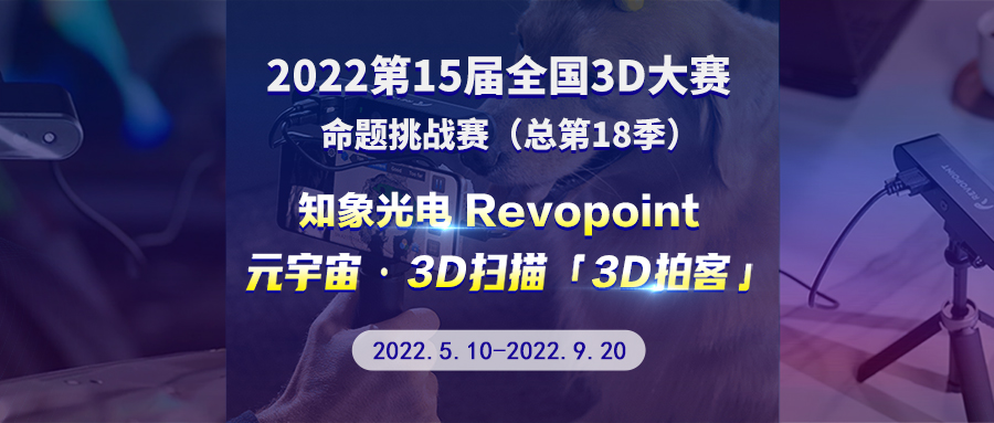 第 15 届全国 3D 大赛 - 知象光电 Revopoint 元宇宙 · 3D 扫描 · 3D 拍客挑战赛